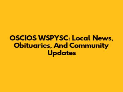 OSCIOS WSPYSC: Local News, Obituaries, And Community Updates