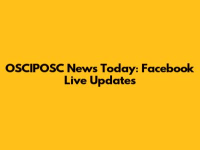 OSCIPOSC News Today: Facebook Live Updates