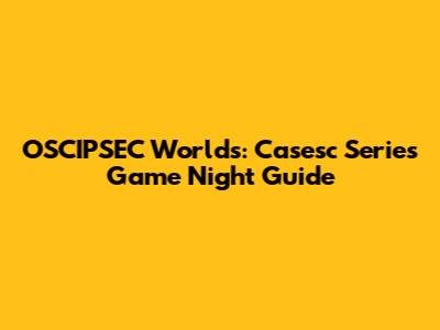 OSCIPSEC Worlds: Casesc Series Game Night Guide