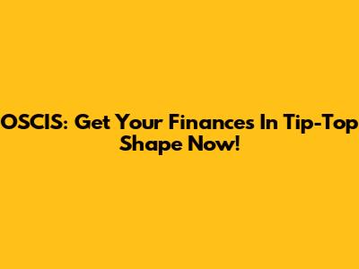 OSCIS: Get Your Finances In Tip-Top Shape Now!