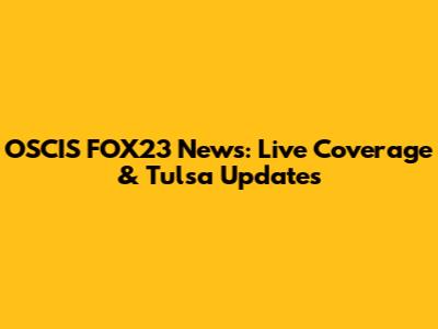 OSCIS FOX23 News: Live Coverage & Tulsa Updates