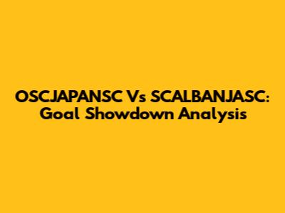 OSCJAPANSC Vs SCALBANJASC: Goal Showdown Analysis