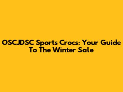 OSCJDSC Sports Crocs: Your Guide To The Winter Sale