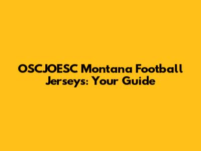 OSCJOESC Montana Football Jerseys: Your Guide