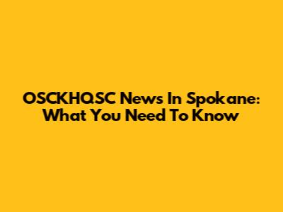 OSCKHQSC News In Spokane: What You Need To Know