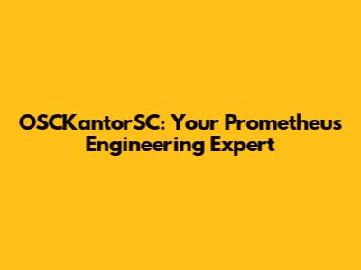OSCKantorSC: Your Prometheus Engineering Expert