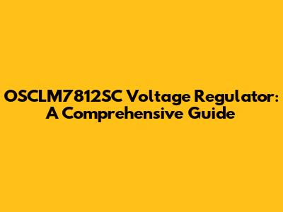 OSCLM7812SC Voltage Regulator: A Comprehensive Guide