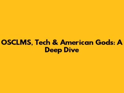 OSCLMS, Tech & American Gods: A Deep Dive
