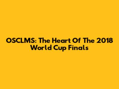 OSCLMS: The Heart Of The 2018 World Cup Finals