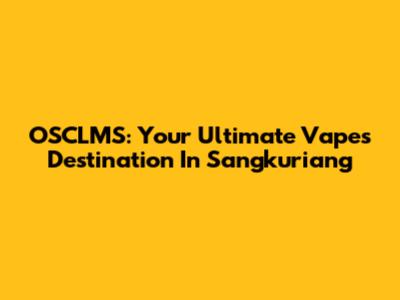 OSCLMS: Your Ultimate Vapes Destination In Sangkuriang