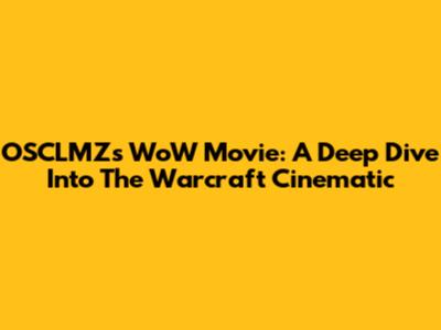 OSCLMZ's WoW Movie: A Deep Dive Into The Warcraft Cinematic