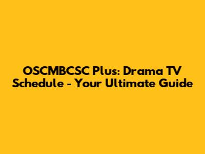 OSCMBCSC Plus: Drama TV Schedule - Your Ultimate Guide