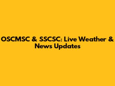 OSCMSC & SSCSC: Live Weather & News Updates