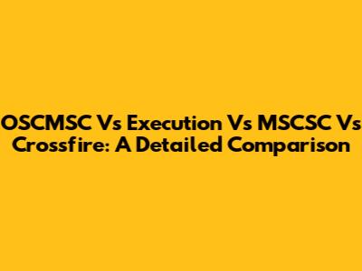 OSCMSC Vs Execution Vs MSCSC Vs Crossfire: A Detailed Comparison