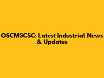 OSCMSCSC: Latest Industrial News & Updates