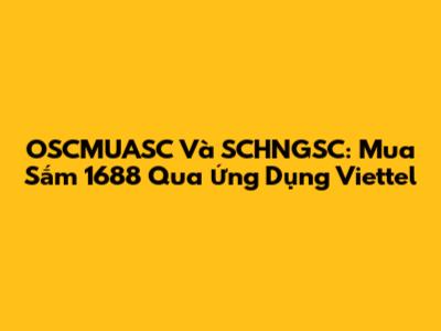 OSCMUASC Và SCHNGSC: Mua Sắm 1688 Qua Ứng Dụng Viettel