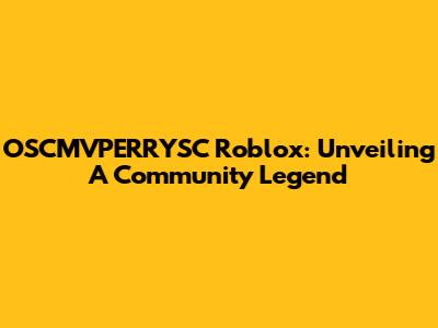 OSCMVPERRYSC Roblox: Unveiling A Community Legend