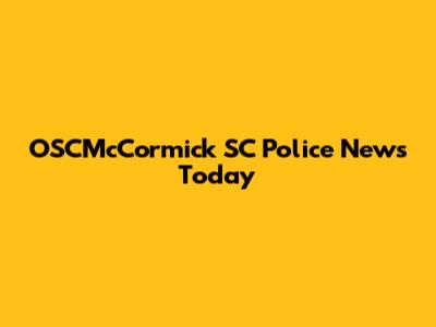 OSCMcCormick SC Police News Today