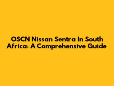 OSCN Nissan Sentra In South Africa: A Comprehensive Guide