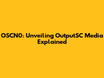 OSCN0: Unveiling OutputSC Media Explained