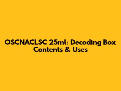 OSCNACLSC 25ml: Decoding Box Contents & Uses