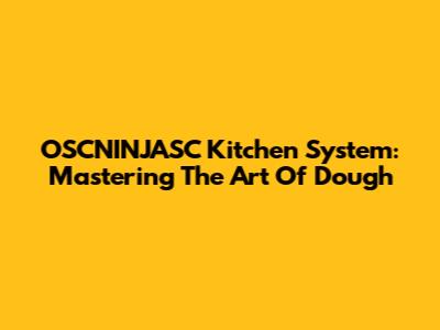 OSCNINJASC Kitchen System: Mastering The Art Of Dough