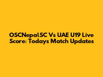 OSCNepalSC Vs UAE U19 Live Score: Today's Match Updates