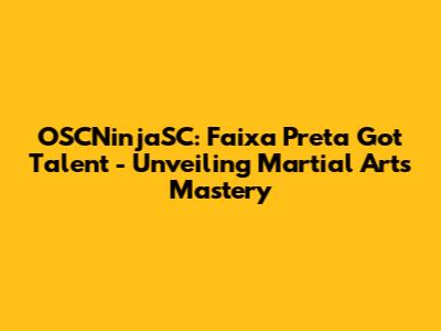 OSCNinjaSC: Faixa Preta Got Talent - Unveiling Martial Arts Mastery