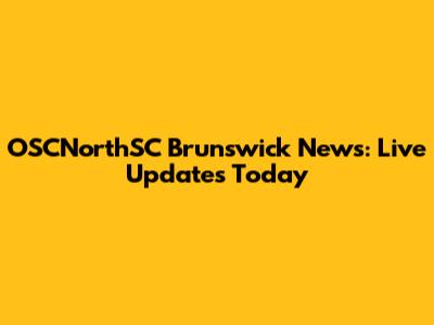 OSCNorthSC Brunswick News: Live Updates Today