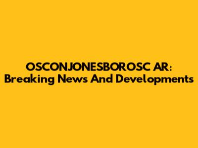 OSCONJONESBOROSC AR: Breaking News And Developments