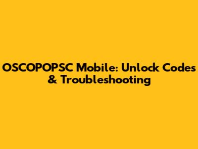 OSCOPOPSC Mobile: Unlock Codes & Troubleshooting