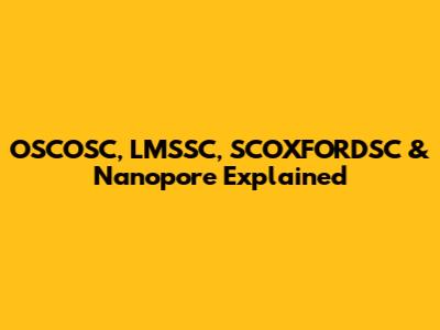 OSCOSC, LMSSC, SCOXFORDSC & Nanopore Explained