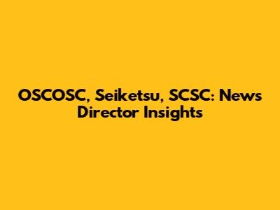 OSCOSC, Seiketsu, SCSC: News Director Insights