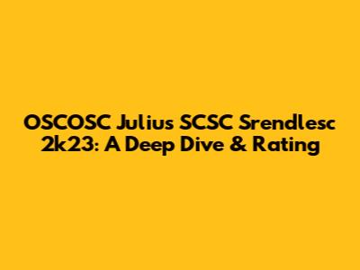 OSCOSC Julius SCSC Srendlesc 2k23: A Deep Dive & Rating