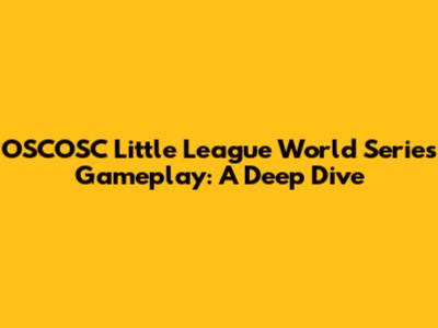 OSCOSC Little League World Series Gameplay: A Deep Dive