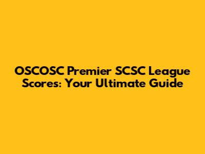 OSCOSC Premier SCSC League Scores: Your Ultimate Guide