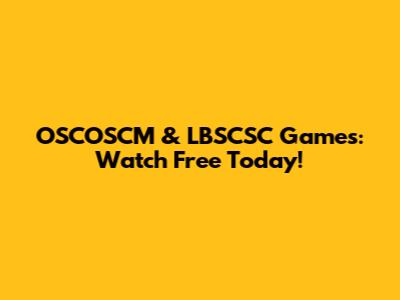 OSCOSCM & LBSCSC Games: Watch Free Today!
