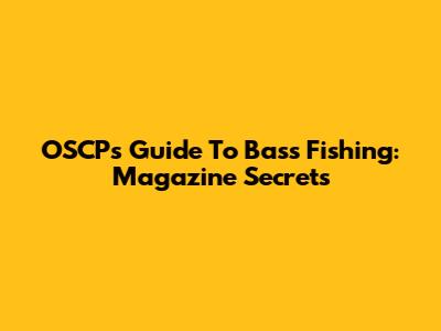 OSCP's Guide To Bass Fishing: Magazine Secrets