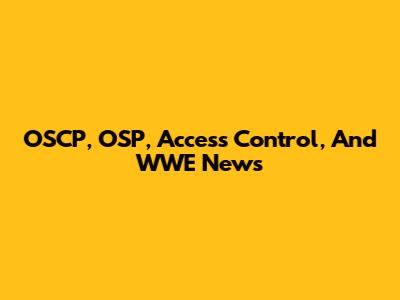 OSCP, OSP, Access Control, And WWE News