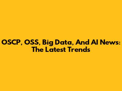 OSCP, OSS, Big Data, And AI News: The Latest Trends
