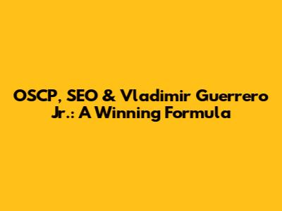 OSCP, SEO & Vladimir Guerrero Jr.: A Winning Formula