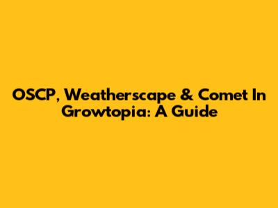 OSCP, Weatherscape & Comet In Growtopia: A Guide