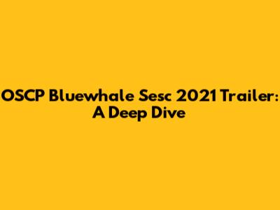 OSCP Bluewhale Sesc 2021 Trailer: A Deep Dive