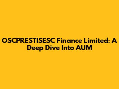OSCPRESTISESC Finance Limited: A Deep Dive Into AUM
