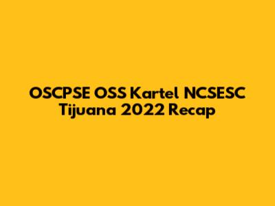 OSCPSE OSS Kartel NCSESC Tijuana 2022 Recap