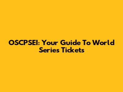 OSCPSEI: Your Guide To World Series Tickets