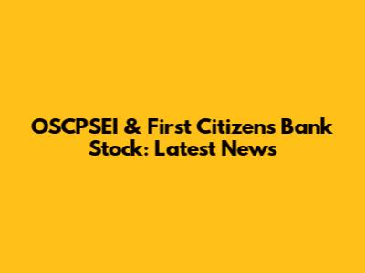 OSCPSEI & First Citizens Bank Stock: Latest News