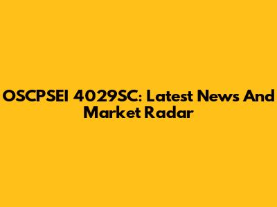 OSCPSEI 4029SC: Latest News And Market Radar