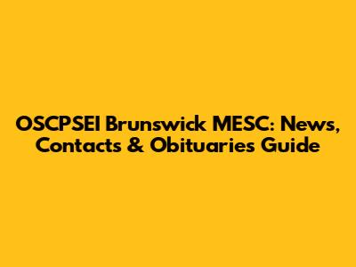 OSCPSEI Brunswick MESC: News, Contacts & Obituaries Guide