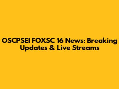 OSCPSEI FOXSC 16 News: Breaking Updates & Live Streams